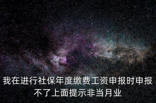我在進行社保年度繳費工資申報時申報不了上面提示非當(dāng)月業(yè)