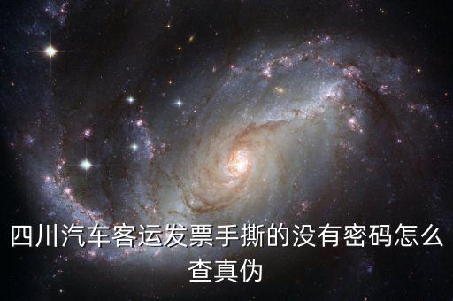 手撕版發(fā)票如何查真?zhèn)?，四川汽車客運(yùn)發(fā)票手撕的沒有密碼怎么查真?zhèn)?/></a></span><span id=