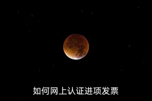 如何在網(wǎng)上認(rèn)證發(fā)票，如何網(wǎng)上認(rèn)證進(jìn)項(xiàng)發(fā)票