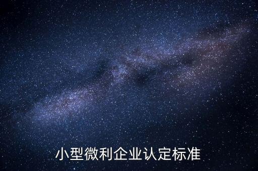 如何認(rèn)定小微企業(yè)，小型微利企業(yè)認(rèn)定標(biāo)準(zhǔn)