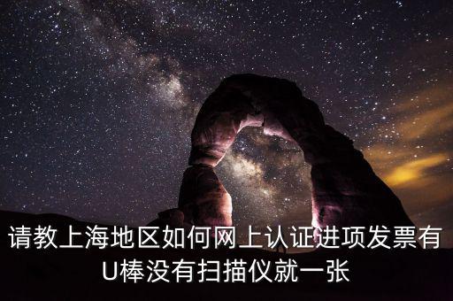 上海如何網(wǎng)上驗(yàn)票，上海貨物運(yùn)輸業(yè)增值稅專用發(fā)票是否可以網(wǎng)上自行認(rèn)證如何認(rèn)證