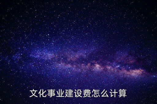 文化事業(yè)建設費如何計提，什么行業(yè)繳納文建費 如何計提分錄