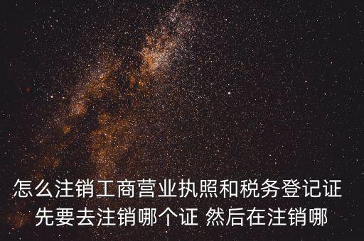 怎么注銷工商營業(yè)執(zhí)照和稅務(wù)登記證 先要去注銷哪個(gè)證 然后在注銷哪