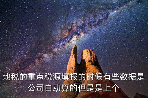 重點(diǎn)稅源是根據(jù)什么數(shù)據(jù)填報，地稅的重點(diǎn)稅源填報的時候有些數(shù)據(jù)是公司自動算的但是是上個