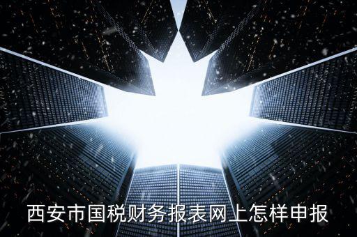 西安如何網(wǎng)上申報(bào)國(guó)稅，西安涉外國(guó)稅在哪個(gè)網(wǎng)上報(bào)