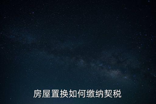 產(chǎn)權(quán)調(diào)換如何繳納契稅，房屋權(quán)屬劃轉(zhuǎn)如何繳納契稅