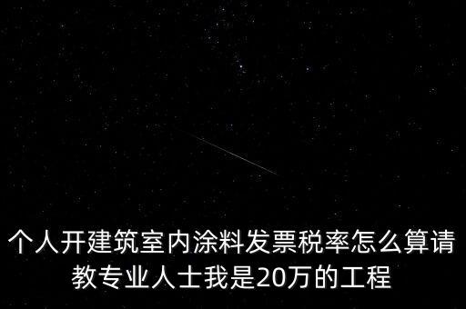個(gè)人開建筑室內(nèi)涂料發(fā)票稅率怎么算請(qǐng)教專業(yè)人士我是20萬(wàn)的工程