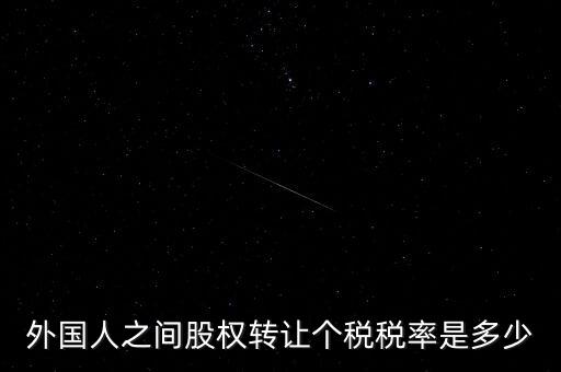 外籍個(gè)人轉(zhuǎn)讓股權(quán)如何征稅，外國人之間股權(quán)轉(zhuǎn)讓個(gè)稅稅率是多少