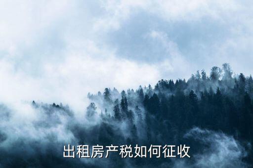 出租房產(chǎn)稅如何征收，出租房產(chǎn)稅如何計(jì)算