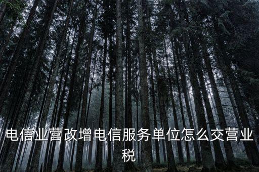 電信業(yè)營(yíng)改增電信服務(wù)單位怎么交營(yíng)業(yè)稅