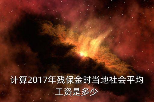 計(jì)算2017年殘保金時(shí)當(dāng)?shù)厣鐣骄べY是多少