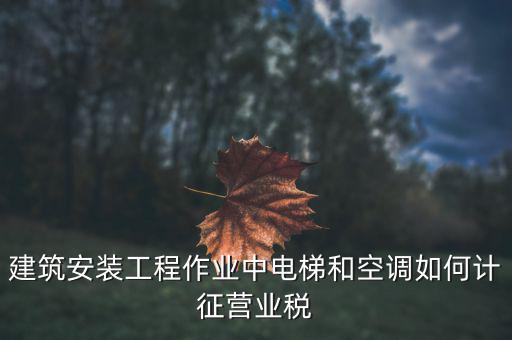 安裝工程如何交營業(yè)稅，建筑安裝業(yè)怎么交稅