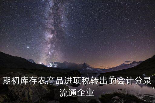 期初庫存農(nóng)產(chǎn)品進(jìn)項(xiàng)稅轉(zhuǎn)出的會計(jì)分錄流通企業(yè)
