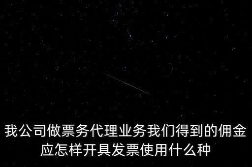 傭金如何開票，我公司做票務(wù)代理業(yè)務(wù)我們得到的傭金應(yīng)怎樣開具發(fā)票使用什么種