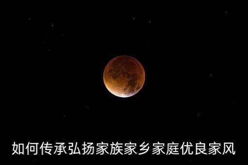 如何傳承弘揚(yáng)家族家鄉(xiāng)家庭優(yōu)良家風(fēng)