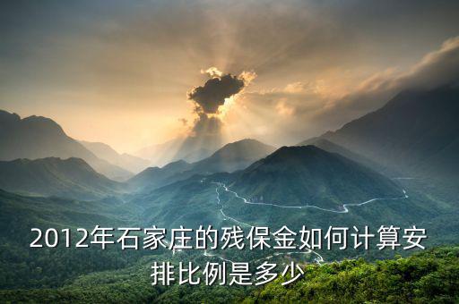 河北殘疾人保障金如何計(jì)算，2012年石家莊的殘保金如何計(jì)算安排比例是多少