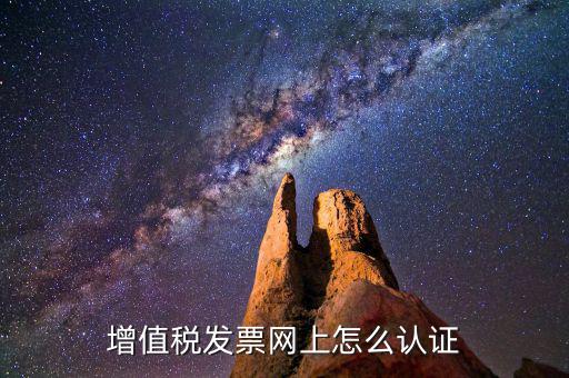 增值稅專用發(fā)票如何進行網(wǎng)上認(rèn)證，增值稅發(fā)票網(wǎng)上怎么認(rèn)證