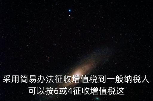 增值稅如何簡(jiǎn)易征收增值稅，采用簡(jiǎn)易辦法征收增值稅到一般納稅人可以按6或4征收增值稅這