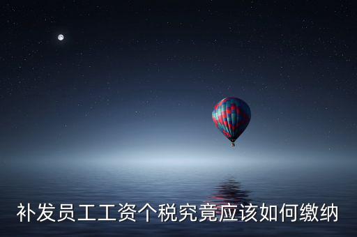 北京補(bǔ)發(fā)工資如何計(jì)稅，補(bǔ)發(fā)員工工資怎么計(jì)算個(gè)人所得稅