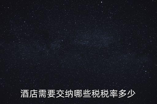 住宿酒店交什么稅，酒店需要交納哪些稅稅率多少