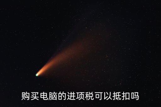 買電腦如何給公司抵扣，購(gòu)買電腦的進(jìn)項(xiàng)稅可以抵扣嗎
