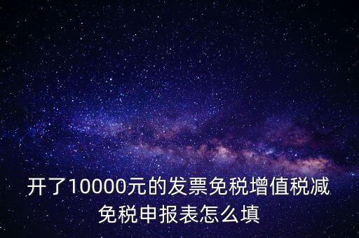減免稅申請表如何填寫，開了10000元的發(fā)票免稅增值稅減免稅申報(bào)表怎么填