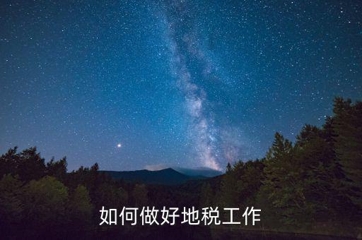 地稅工作如何使用，如何做好地稅工作