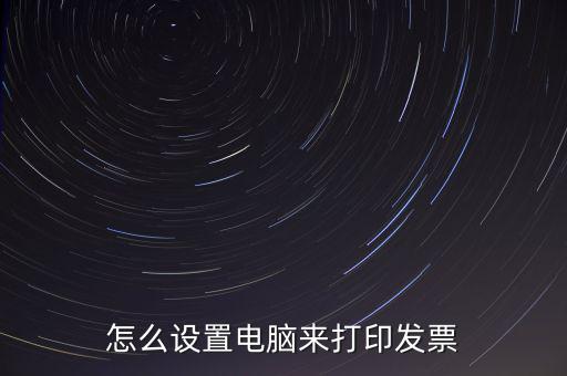 怎么設(shè)置電腦來打印發(fā)票