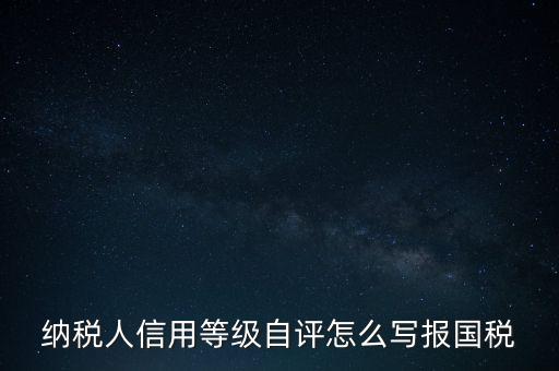 納稅人信用等級(jí)自評(píng)怎么寫報(bào)國稅