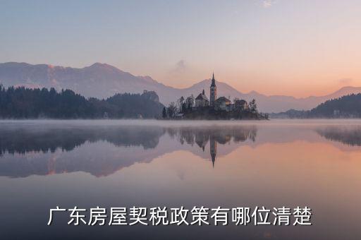 廣東房產(chǎn)稅如何征收，廣東房產(chǎn)契稅的繳納標(biāo)準(zhǔn)