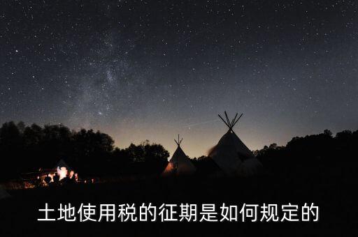 土地使用稅如何征收 時間，土地使用稅的征期是如何規(guī)定的