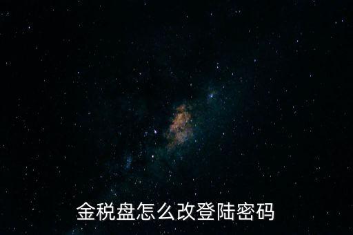 稅盤證書口令如何修改，金稅盤怎么改登陸密碼