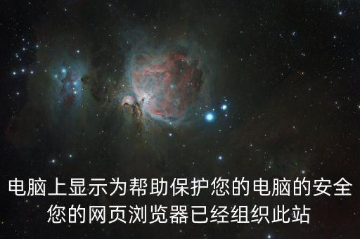 電腦上顯示為幫助保護(hù)您的電腦的安全您的網(wǎng)頁(yè)瀏覽器已經(jīng)組織此站