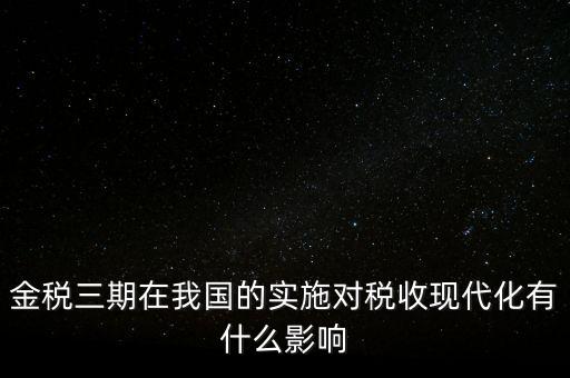 金稅三期在我國的實(shí)施對稅收現(xiàn)代化有什么影響