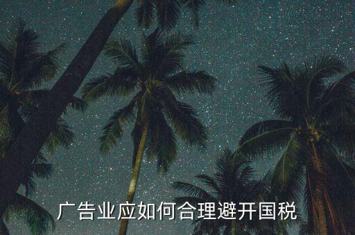 如何加強對廣告行業(yè)的稅收風險防控，廣告業(yè)應如何合理避開國稅