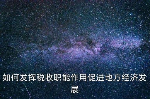如何發(fā)揮稅收職能作用促進地方經濟發(fā)展