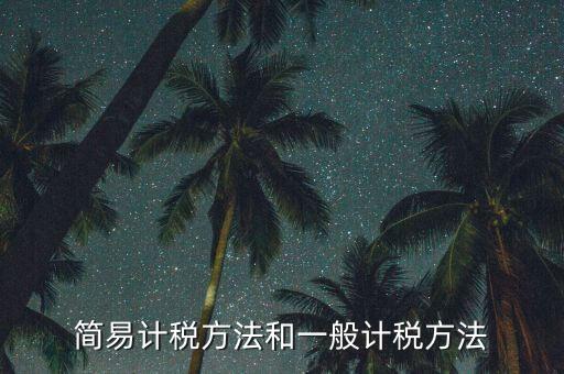 簡易計(jì)稅方法和一般計(jì)稅方法