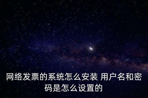 如何安裝網(wǎng)絡(luò)發(fā)票，網(wǎng)絡(luò)發(fā)票的系統(tǒng)怎么安裝 用戶名和密碼是怎么設(shè)置的