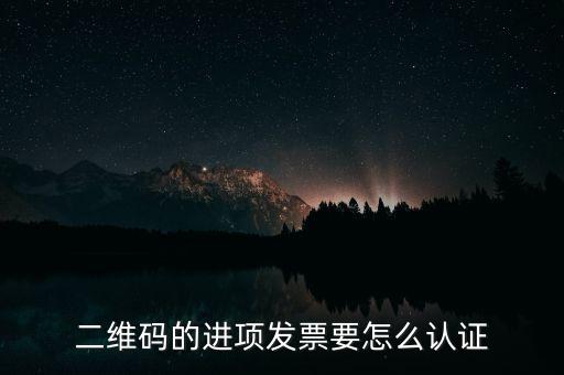 二維碼發(fā)票如何認證，增值稅發(fā)票二維碼認證怎么認證