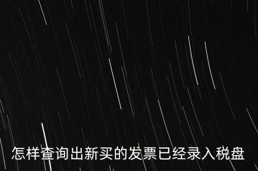 如何查發(fā)票是否已納稅，怎樣查詢出新買的發(fā)票已經(jīng)錄入稅盤