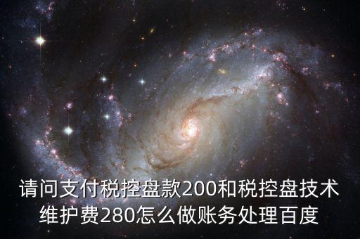 請問支付稅控盤款200和稅控盤技術(shù)維護費280怎么做賬務處理百度