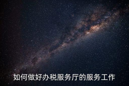 如何提高辦稅廳質(zhì)效，怎樣提高辦稅服務(wù)廳效率