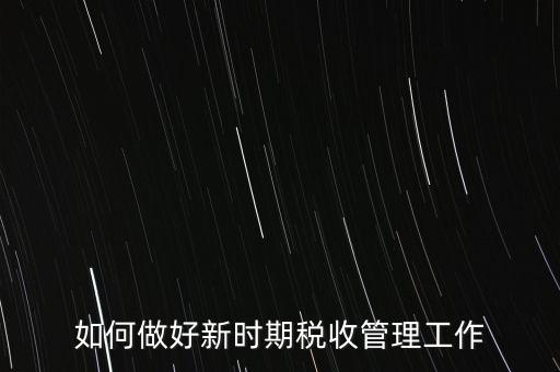 如何做好新時期稅收管理工作