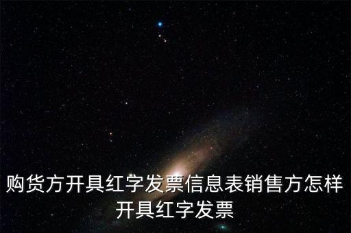 銷方如何開紅字信息表，購貨方開具紅字發(fā)票信息表銷售方怎樣開具紅字發(fā)票
