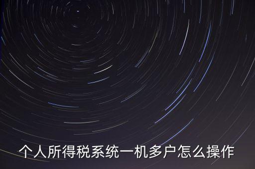 一機(jī)多戶如何安裝個(gè)稅系統(tǒng)，個(gè)人所得稅系統(tǒng)一機(jī)多戶怎么操作