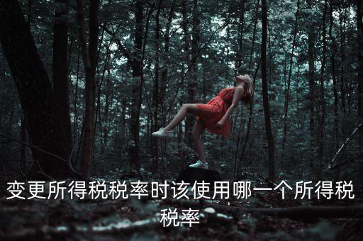 變更所得稅稅率時該使用哪一個所得稅稅率