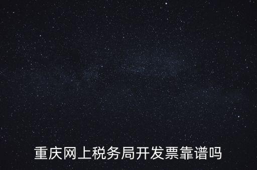 重慶網(wǎng)上稅務(wù)局如何申請發(fā)票，重慶網(wǎng)上稅務(wù)局開發(fā)票靠譜嗎