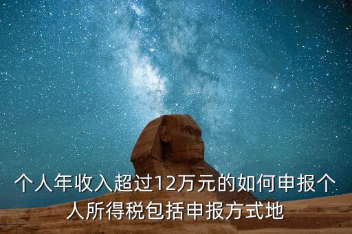 個人年收入超過12萬元的如何申報(bào)個人所得稅包括申報(bào)方式地