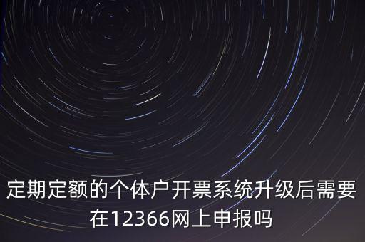 定期定額如何申報(bào)，定期定額的個(gè)體戶開(kāi)票系統(tǒng)升級(jí)后需要在12366網(wǎng)上申報(bào)嗎
