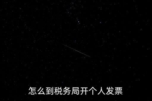 稅務(wù)局個人稅票如何開，個人怎么去稅務(wù)局開票